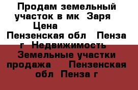Продам земельный участок в мк. Заря › Цена ­ 450 000 - Пензенская обл., Пенза г. Недвижимость » Земельные участки продажа   . Пензенская обл.,Пенза г.